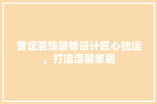 普定装饰装修设计匠心独运，打造温馨家居
