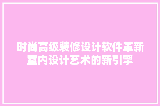 时尚高级装修设计软件革新室内设计艺术的新引擎