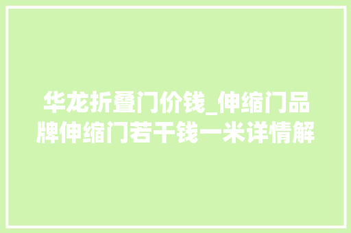 华龙折叠门价钱_伸缩门品牌伸缩门若干钱一米详情解析