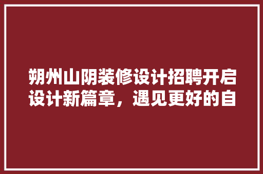 朔州山阴装修设计招聘开启设计新篇章，遇见更好的自己