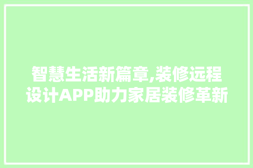 智慧生活新篇章,装修远程设计APP助力家居装修革新