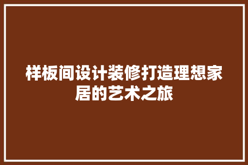样板间设计装修打造理想家居的艺术之旅