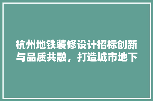 杭州地铁装修设计招标创新与品质共融，打造城市地下交通新地标