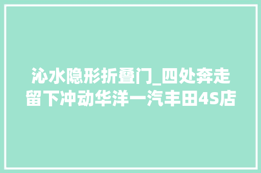 沁水隐形折叠门_四处奔走留下冲动华洋一汽丰田4S店沁水远程做事记