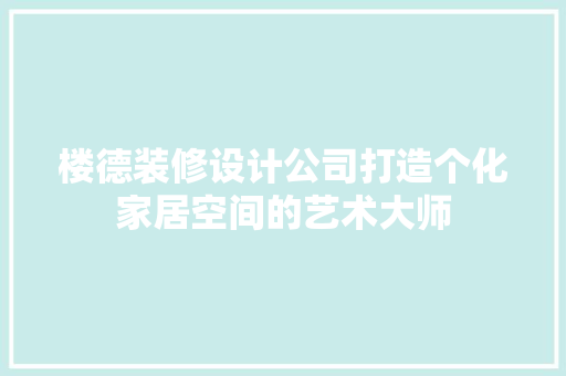 楼德装修设计公司打造个化家居空间的艺术大师