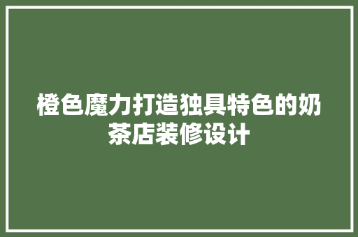 橙色魔力打造独具特色的奶茶店装修设计
