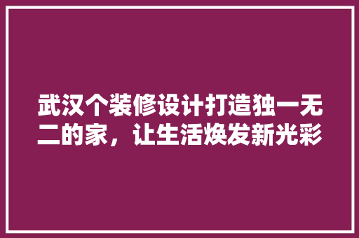 武汉个装修设计打造独一无二的家，让生活焕发新光彩