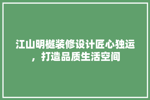 江山明樾装修设计匠心独运，打造品质生活空间