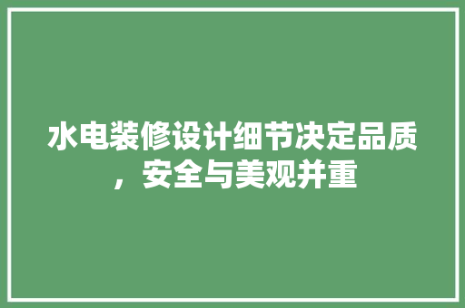 水电装修设计细节决定品质，安全与美观并重