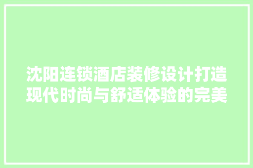 沈阳连锁酒店装修设计打造现代时尚与舒适体验的完美融合