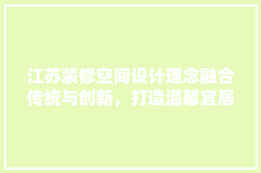 江苏装修空间设计理念融合传统与创新，打造温馨宜居之家