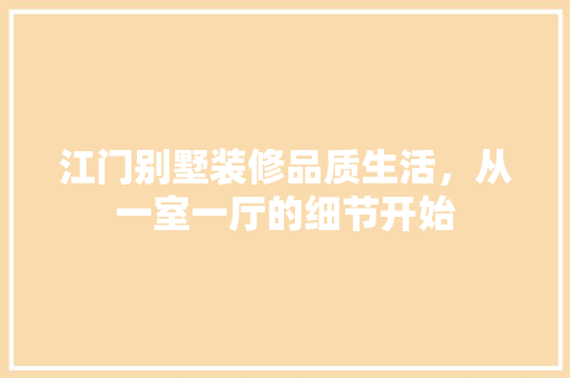 江门别墅装修品质生活，从一室一厅的细节开始