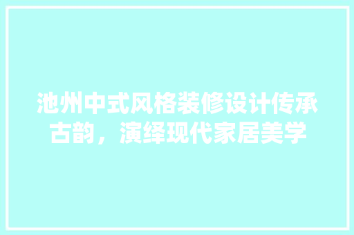 池州中式风格装修设计传承古韵，演绎现代家居美学