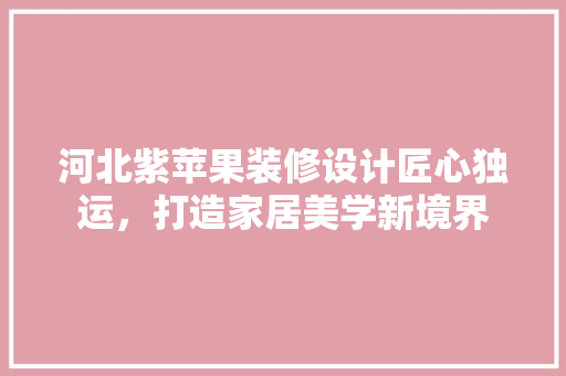 河北紫苹果装修设计匠心独运，打造家居美学新境界