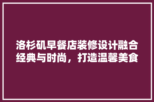 洛杉矶早餐店装修设计融合经典与时尚，打造温馨美食空间