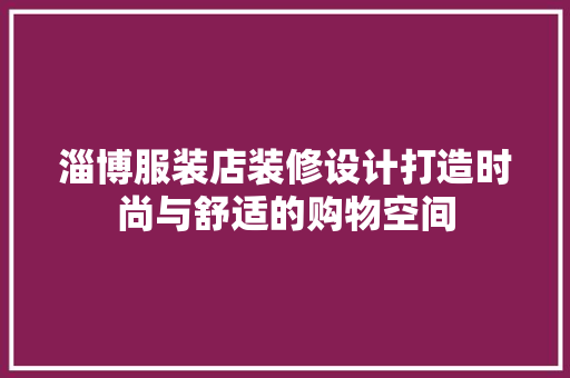 淄博服装店装修设计打造时尚与舒适的购物空间