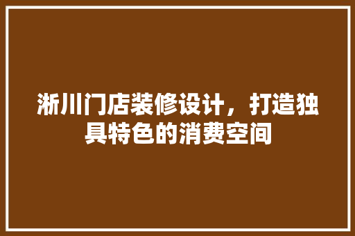 淅川门店装修设计，打造独具特色的消费空间
