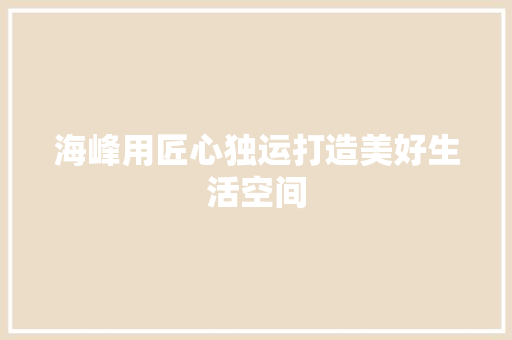 海峰用匠心独运打造美好生活空间