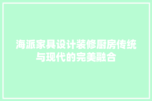 海派家具设计装修厨房传统与现代的完美融合