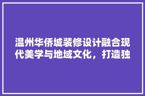 温州华侨城装修设计融合现代美学与地域文化，打造独特魅力空间