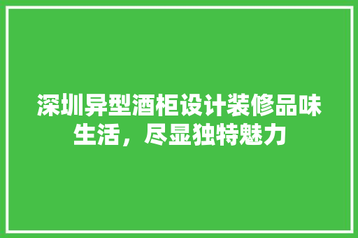 深圳异型酒柜设计装修品味生活，尽显独特魅力