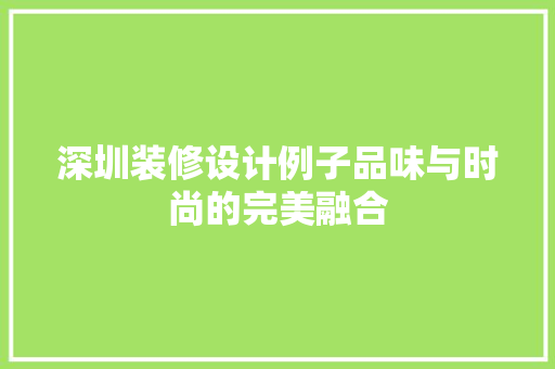 深圳装修设计例子品味与时尚的完美融合