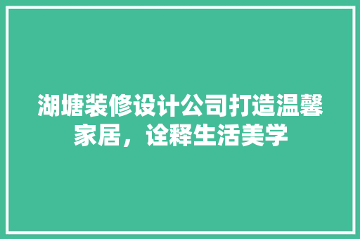 湖塘装修设计公司打造温馨家居，诠释生活美学