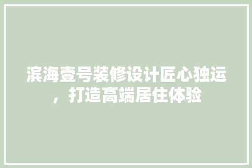 滨海壹号装修设计匠心独运，打造高端居住体验