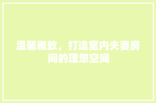 温馨雅致，打造室内夫妻房间的理想空间