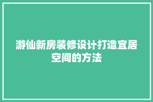 游仙新房装修设计打造宜居空间的方法