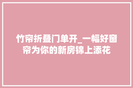 竹帘折叠门单开_一幅好窗帘为你的新房锦上添花