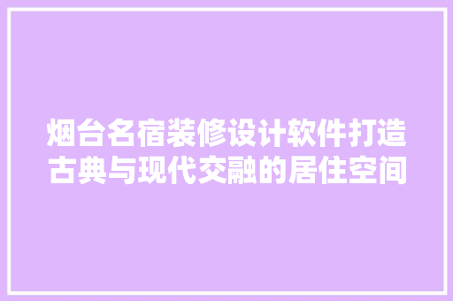 烟台名宿装修设计软件打造古典与现代交融的居住空间