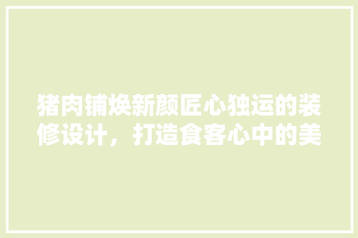 猪肉铺焕新颜匠心独运的装修设计，打造食客心中的美食殿堂