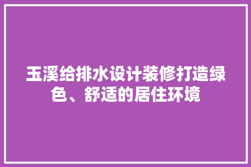 玉溪给排水设计装修打造绿色、舒适的居住环境