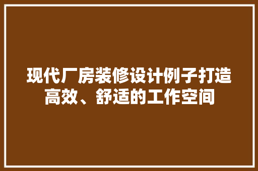现代厂房装修设计例子打造高效、舒适的工作空间