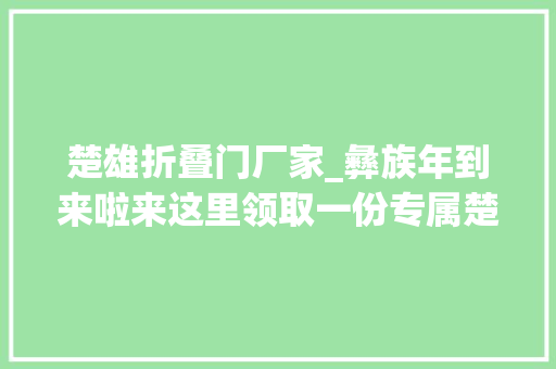 楚雄折叠门厂家_彝族年到来啦来这里领取一份专属楚雄人的福利