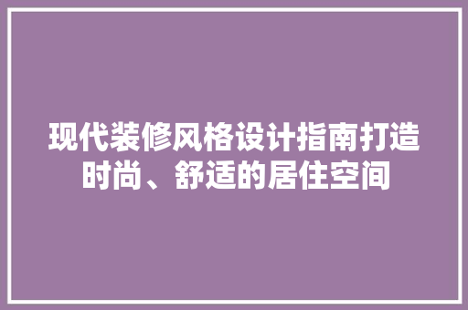 现代装修风格设计指南打造时尚、舒适的居住空间