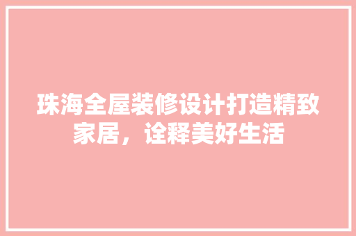 珠海全屋装修设计打造精致家居，诠释美好生活
