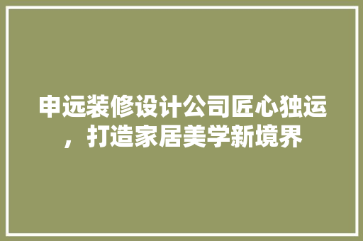 申远装修设计公司匠心独运，打造家居美学新境界