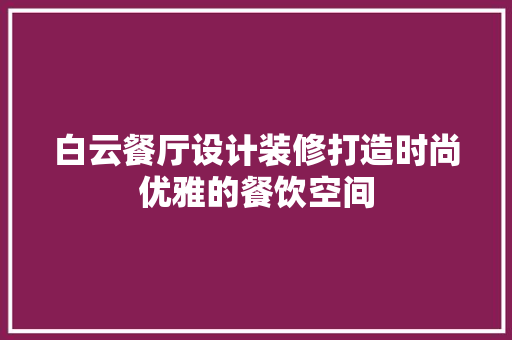 白云餐厅设计装修打造时尚优雅的餐饮空间