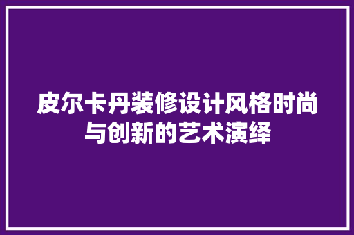 皮尔卡丹装修设计风格时尚与创新的艺术演绎