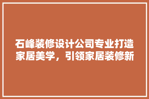石峰装修设计公司专业打造家居美学，引领家居装修新潮流