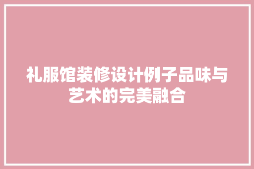 礼服馆装修设计例子品味与艺术的完美融合