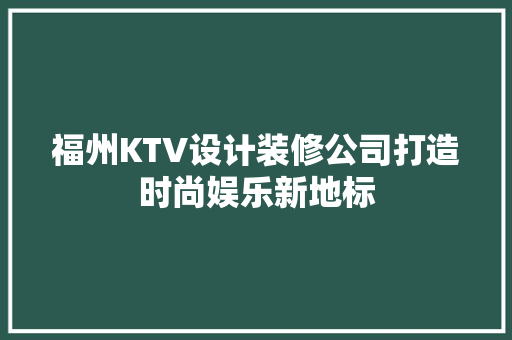 福州KTV设计装修公司打造时尚娱乐新地标