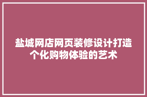 盐城网店网页装修设计打造个化购物体验的艺术