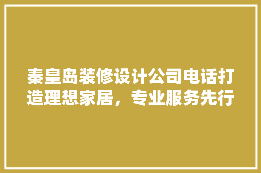 秦皇岛装修设计公司电话打造理想家居，专业服务先行
