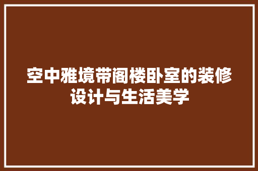 空中雅境带阁楼卧室的装修设计与生活美学