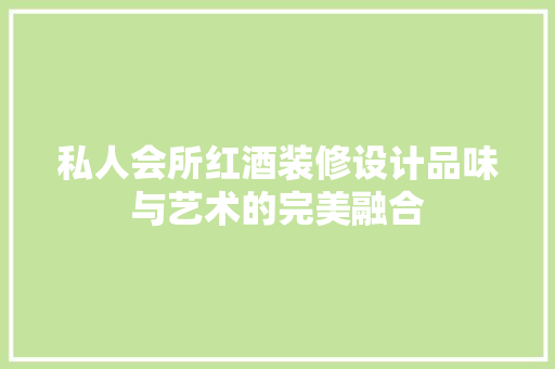 私人会所红酒装修设计品味与艺术的完美融合