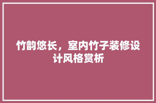 竹韵悠长，室内竹子装修设计风格赏析