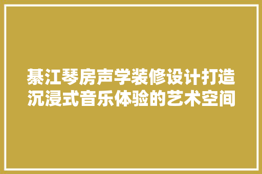 綦江琴房声学装修设计打造沉浸式音乐体验的艺术空间
